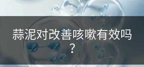 蒜泥对改善咳嗽有效吗？